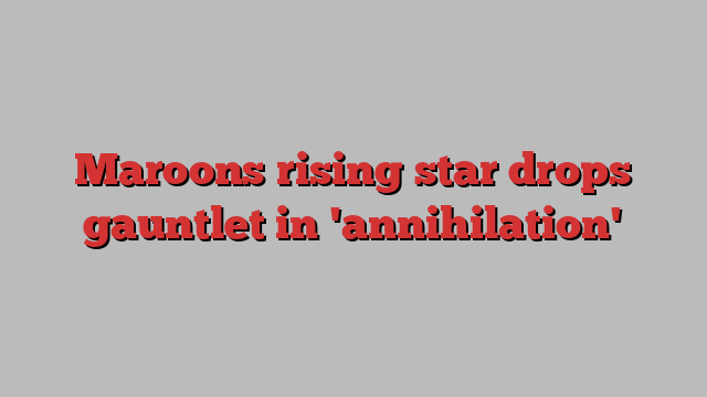 Maroons rising star drops gauntlet in 'annihilation'