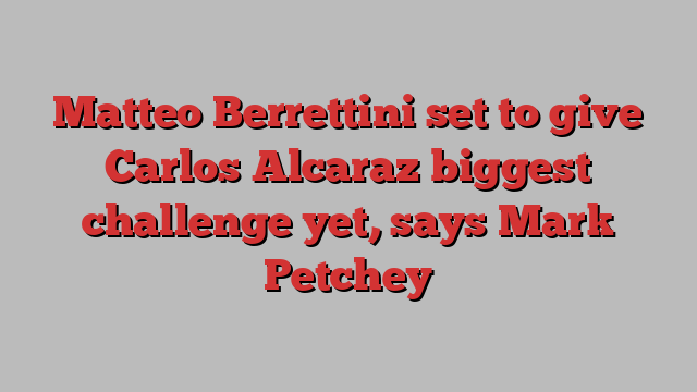 Matteo Berrettini set to give Carlos Alcaraz biggest challenge yet, says Mark Petchey