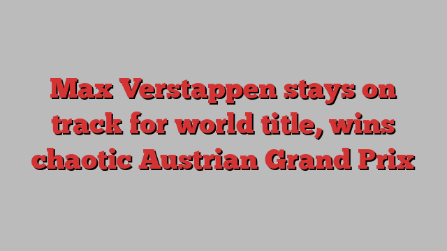 Max Verstappen stays on track for world title, wins chaotic Austrian Grand Prix