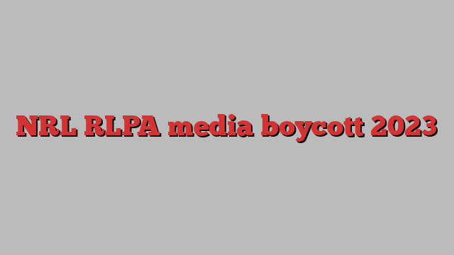 NRL RLPA media boycott 2023