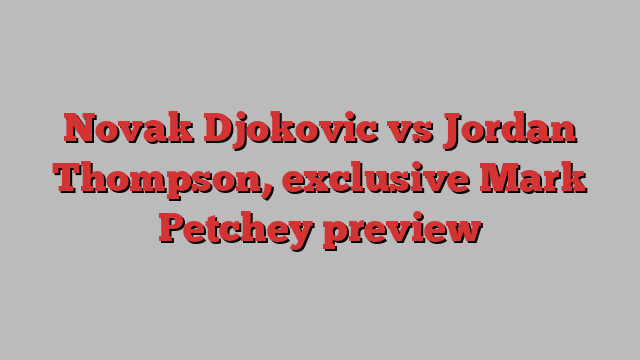 Novak Djokovic vs Jordan Thompson, exclusive Mark Petchey preview