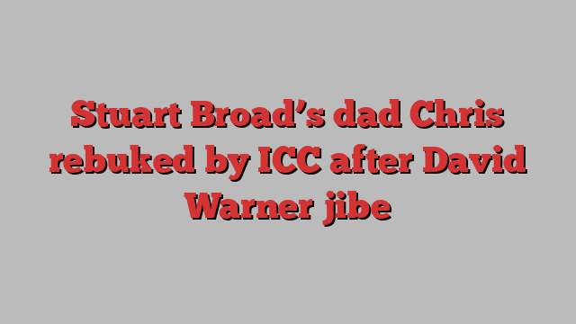 Stuart Broad’s dad Chris rebuked by ICC after David Warner jibe