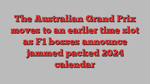 The Australian Grand Prix moves to an earlier time slot as F1 bosses announce jammed packed 2024 calendar