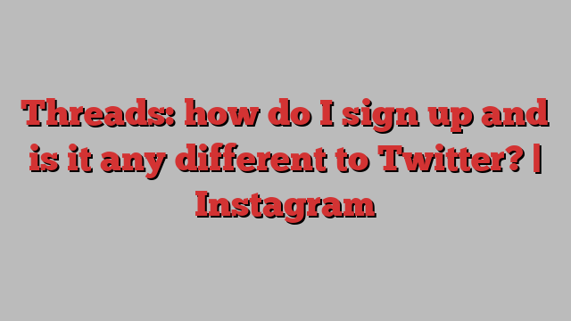 Threads: how do I sign up and is it any different to Twitter? | Instagram