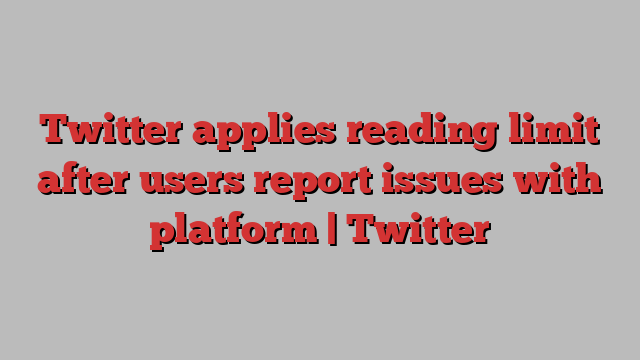 Twitter applies reading limit after users report issues with platform | Twitter