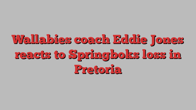 Wallabies coach Eddie Jones reacts to Springboks loss in Pretoria