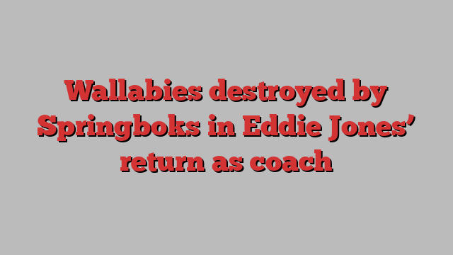 Wallabies destroyed by Springboks in Eddie Jones’ return as coach