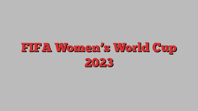 FIFA Women’s World Cup 2023