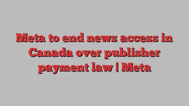 Meta to end news access in Canada over publisher payment law | Meta