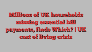 Millions of UK households missing essential bill payments, finds Which? | UK cost of living crisis