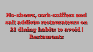 No-shows, cork-sniffers and salt addicts: restaurateurs on 21 dining habits to avoid | Restaurants