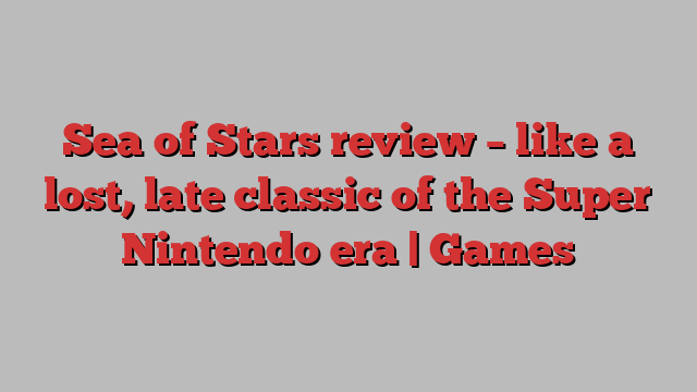 Sea of Stars review – like a lost, late classic of the Super Nintendo era | Games