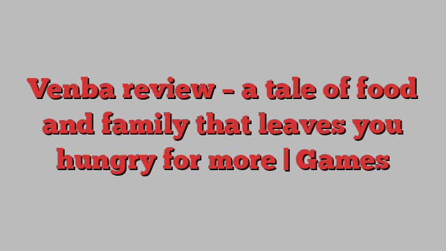 Venba review – a tale of food and family that leaves you hungry for more | Games