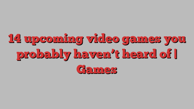 14 upcoming video games you probably haven’t heard of | Games