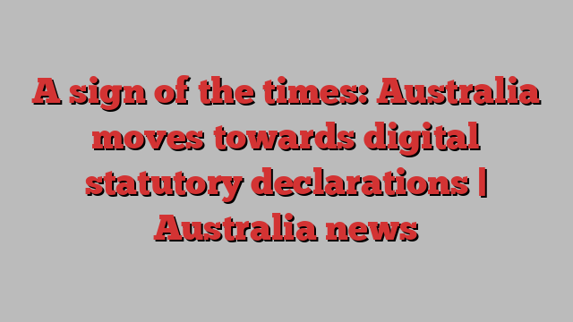 A sign of the times: Australia moves towards digital statutory declarations | Australia news