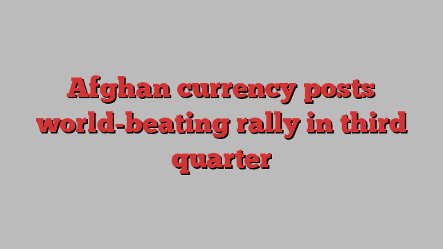 Afghan currency posts world-beating rally in third quarter