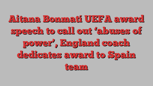 Aitana Bonmatí UEFA award speech to call out ‘abuses of power’, England coach dedicates award to Spain team