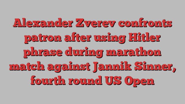 Alexander Zverev confronts patron after using Hitler phrase during marathon match against Jannik Sinner, fourth round US Open