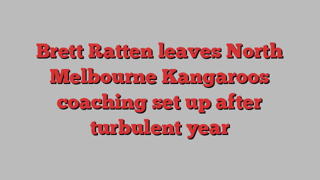 Brett Ratten leaves North Melbourne Kangaroos coaching set up after turbulent year