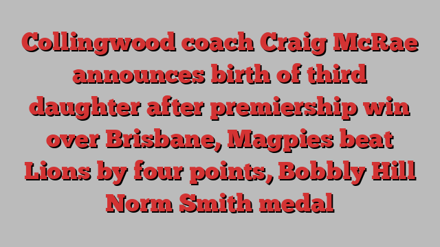 Collingwood coach Craig McRae announces birth of third daughter after premiership win over Brisbane, Magpies beat Lions by four points, Bobbly Hill Norm Smith medal