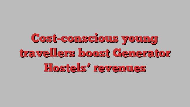 Cost-conscious young travellers boost Generator Hostels’ revenues