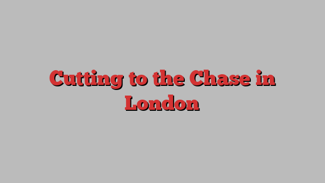 Cutting to the Chase in London