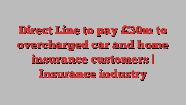 Direct Line to pay £30m to overcharged car and home insurance customers | Insurance industry