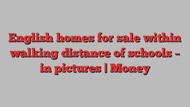 English homes for sale within walking distance of schools – in pictures | Money