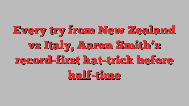 Every try from New Zealand vs Italy, Aaron Smith’s record-first hat-trick before half-time