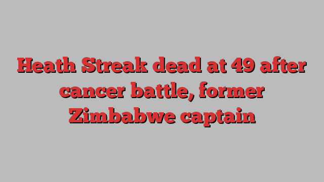 Heath Streak dead at 49 after cancer battle, former Zimbabwe captain