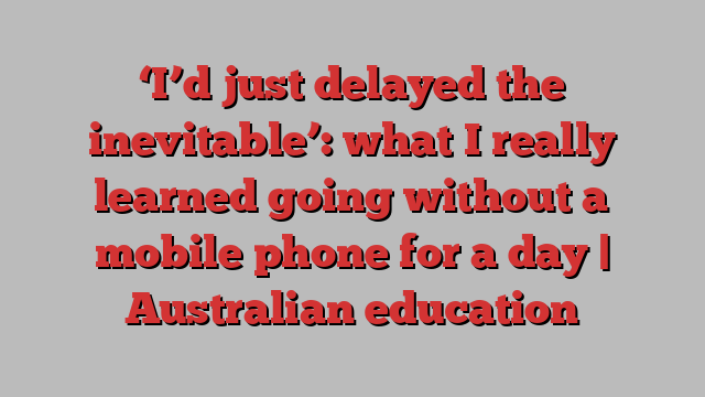 ‘I’d just delayed the inevitable’: what I really learned going without a mobile phone for a day | Australian education