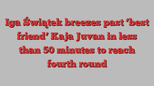 Iga Świątek breezes past ‘best friend’ Kaja Juvan in less than 50 minutes to reach fourth round