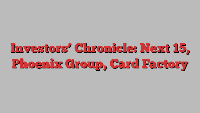 Investors’ Chronicle: Next 15, Phoenix Group, Card Factory