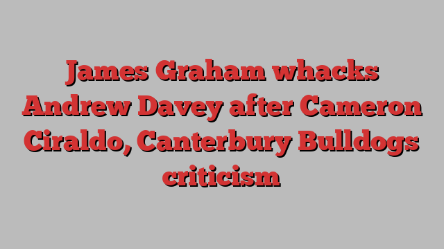 James Graham whacks Andrew Davey after Cameron Ciraldo, Canterbury Bulldogs criticism