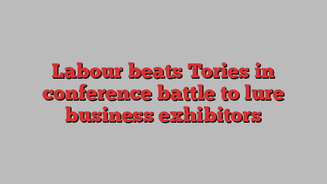 Labour beats Tories in conference battle to lure business exhibitors