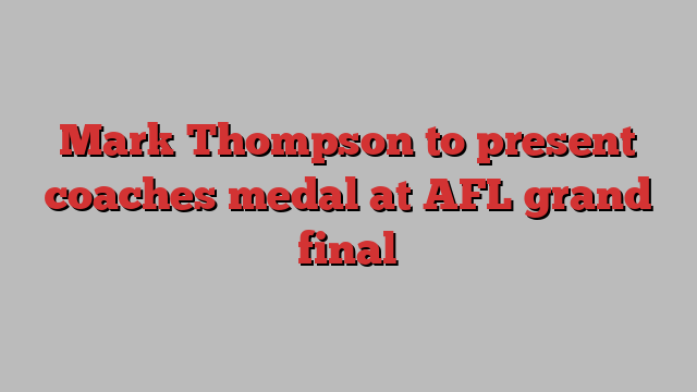 Mark Thompson to present coaches medal at AFL grand final