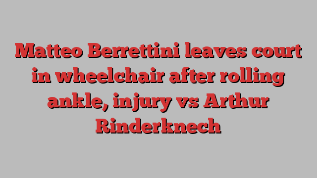 Matteo Berrettini leaves court in wheelchair after rolling ankle, injury vs Arthur Rinderknech