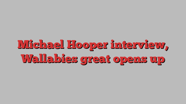 Michael Hooper interview, Wallabies great opens up