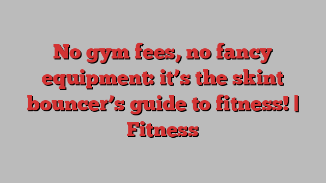 No gym fees, no fancy equipment: it’s the skint bouncer’s guide to fitness! | Fitness