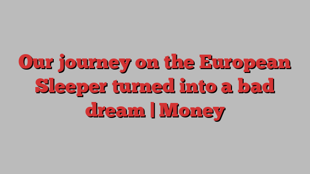 Our journey on the European Sleeper turned into a bad dream | Money