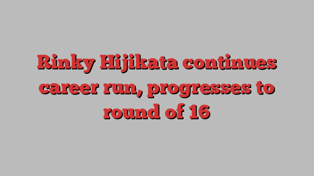 Rinky Hijikata continues career run, progresses to round of 16