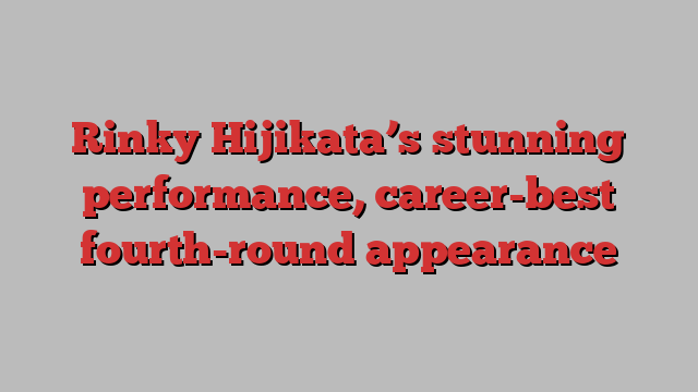 Rinky Hijikata’s stunning performance, career-best fourth-round appearance