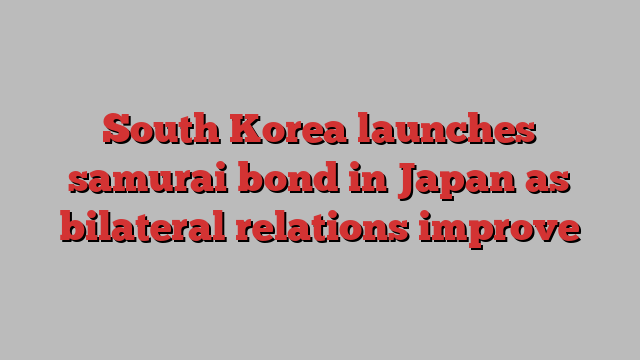 South Korea launches samurai bond in Japan as bilateral relations improve