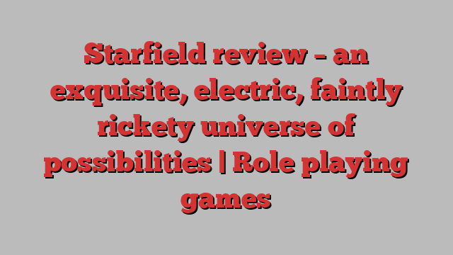 Starfield review – an exquisite, electric, faintly rickety universe of possibilities | Role playing games