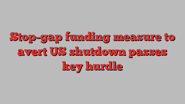 Stop-gap funding measure to avert US shutdown passes key hurdle