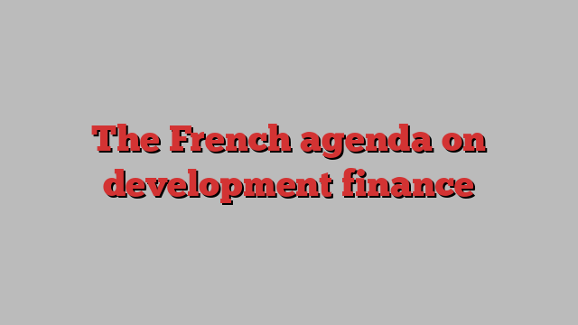 The French agenda on development finance