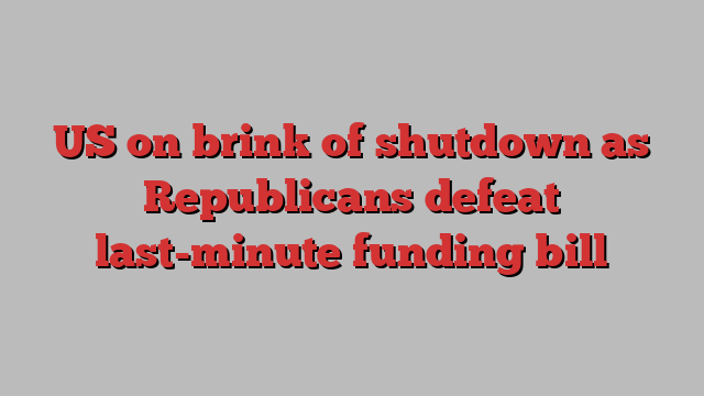 US on brink of shutdown as Republicans defeat last-minute funding bill