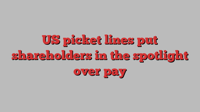 US picket lines put shareholders in the spotlight over pay