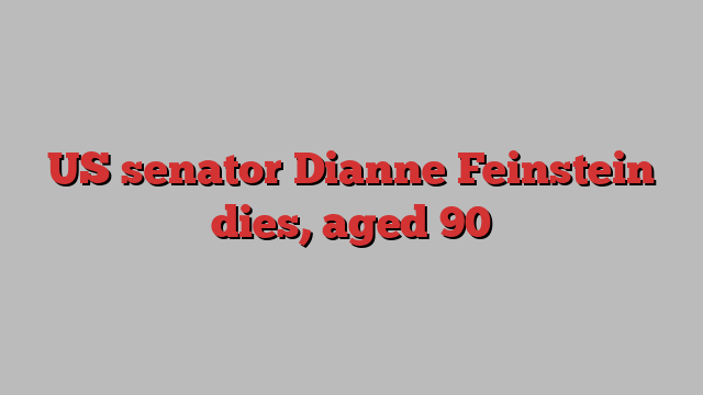 US senator Dianne Feinstein dies, aged 90