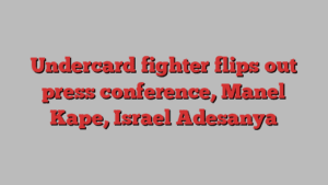 Undercard fighter flips out press conference, Manel Kape, Israel Adesanya